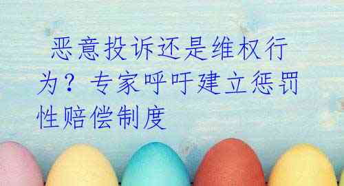 恶意投诉还是维权行为?专家呼吁建立惩罚性赔偿制度