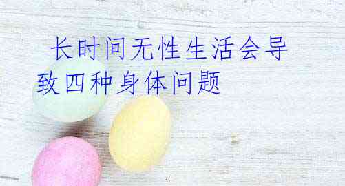 长时间无性生活会导致四种身体问题