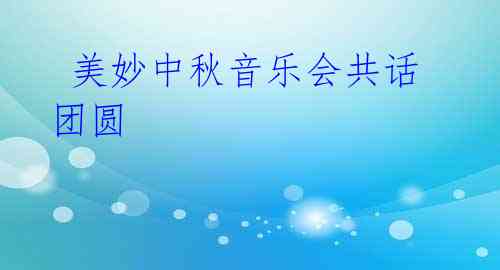 美妙中秋音乐会共话团圆