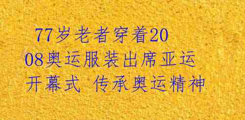 77岁老者穿着2008奥运服装出席亚运开幕式 传承奥运精神