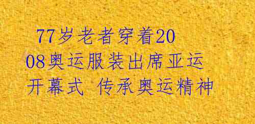  77岁老者穿着2008奥运服装出席亚运开幕式 传承奥运精神 