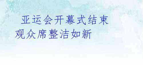  亚运会开幕式结束 观众席整洁如新