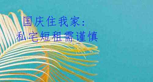 国庆住我家: 私宅短租需谨慎