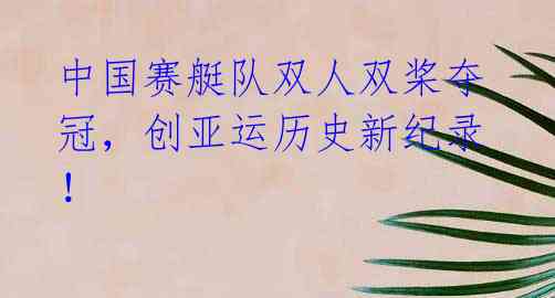 中国赛艇队双人双桨夺冠,创亚运历史新纪录!
