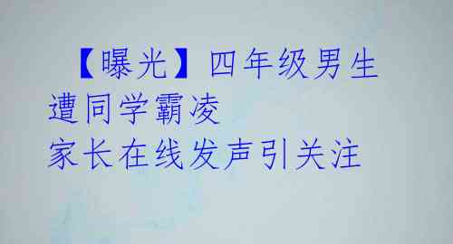 【曝光】四年级男生遭同学霸凌 家长在线发声引关注