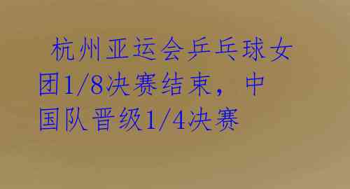  杭州亚运会乒乓球女团1/8决赛结束，中国队晋级1/4决赛 