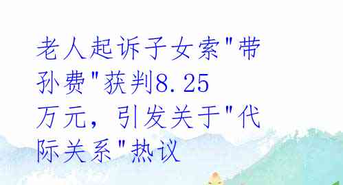 老人起诉子女索"带孙费"获判8.25万元,引发关于"代际关系"热议