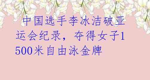 中国选手李冰洁破亚运会纪录,夺得女子1500米自由泳金牌