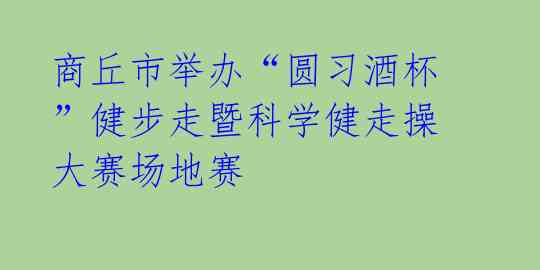 商丘市举办“圆习酒杯”健步走暨科学健走操大赛场地赛