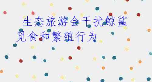 生态旅游会干扰鲸鲨觅食和繁殖行为