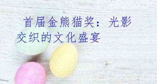 首届金熊猫奖:光影交织的文化盛宴