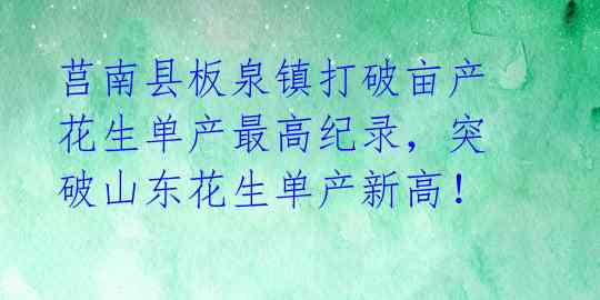 莒南县板泉镇打破亩产花生单产最高纪录，突破山东花生单产新高！ 