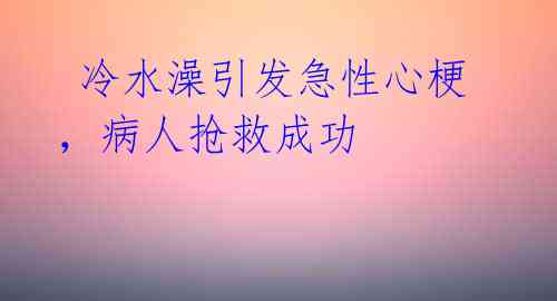  冷水澡引发急性心梗，病人抢救成功 