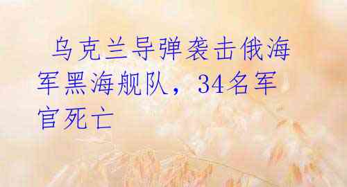乌克兰导弹袭击俄海军黑海舰队,34名军官死亡