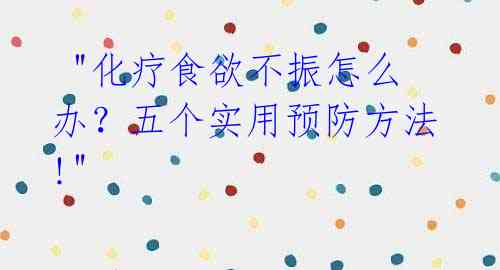  "化疗食欲不振怎么办？五个实用预防方法!" 