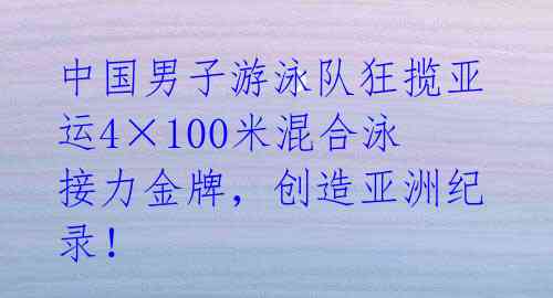 中国男子游泳队狂揽亚运4×100米混合泳接力金牌,创造亚洲纪录!