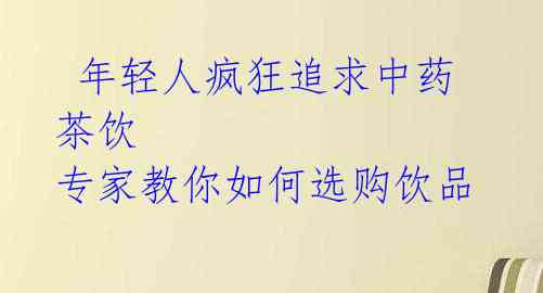 年轻人疯狂追求中药茶饮 专家教你如何选购饮品