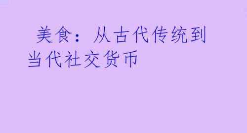  美食：从古代传统到当代社交货币 