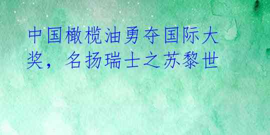 中国橄榄油勇夺国际大奖，名扬瑞士之苏黎世 