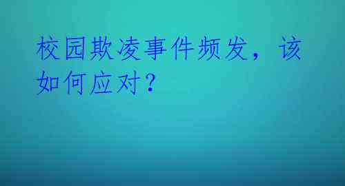 校园欺凌事件频发，该如何应对？ 