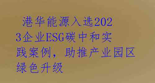 港华能源入选2023企业ESG碳中和实践案例,助推产业园区绿色升级