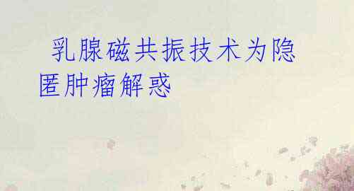 乳腺磁共振技术为隐匿肿瘤解惑