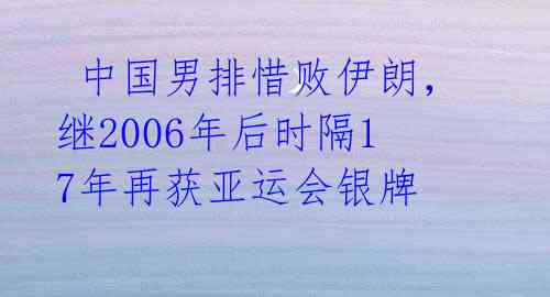  中国男排惜败伊朗，继2006年后时隔17年再获亚运会银牌