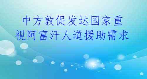 中方敦促发达国家重视阿富汗人道援助需求