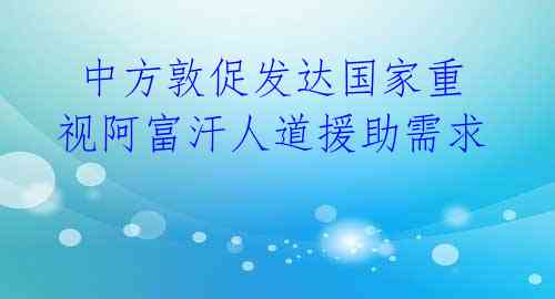  中方敦促发达国家重视阿富汗人道援助需求 