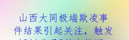  山西大同极端欺凌事件结果引起关注，触发对"坏孩子"教育的深思 