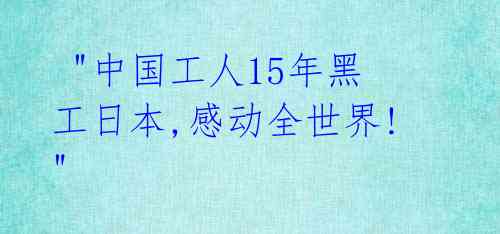 "中国工人15年黑工日本,感动全世界!"
