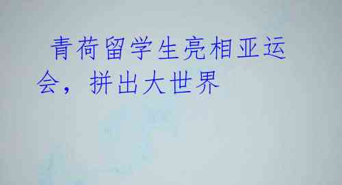 青荷留学生亮相亚运会,拼出大世界