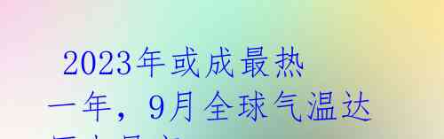 2023年或成最热一年,9月全球气温达历史最高