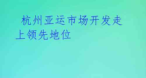  杭州亚运市场开发走上领先地位 