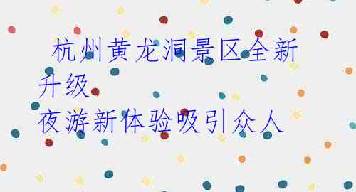 杭州黄龙洞景区全新升级 夜游新体验吸引众人