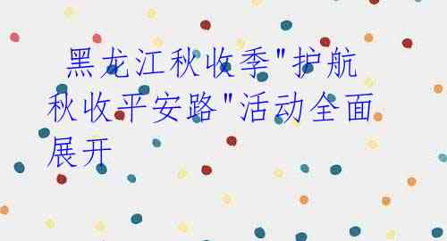 黑龙江秋收季"护航秋收平安路"活动全面展开