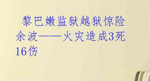 黎巴嫩监狱越狱惊险余波——火灾造成3死16伤