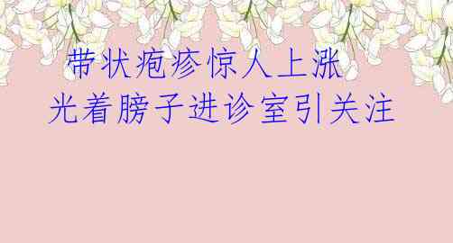  带状疱疹惊人上涨 光着膀子进诊室引关注 