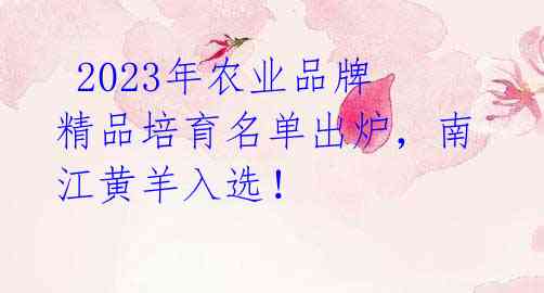2023年农业品牌精品培育名单出炉,南江黄羊入选!