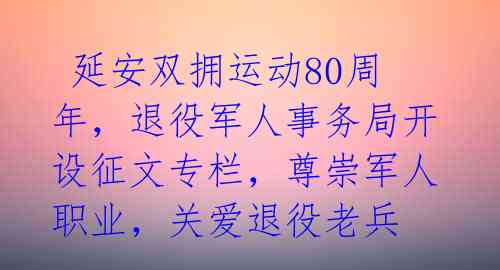  延安双拥运动80周年，退役军人事务局开设征文专栏，尊崇军人职业，关爱退役老兵 