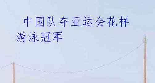 中国队夺亚运会花样游泳冠军