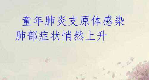 童年肺炎支原体感染肺部症状悄然上升