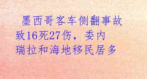  墨西哥客车侧翻事故致16死27伤，委内瑞拉和海地移民居多 