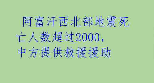  阿富汗西北部地震死亡人数超过2000，中方提供救援援助 