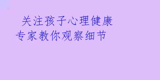  关注孩子心理健康 专家教你观察细节 