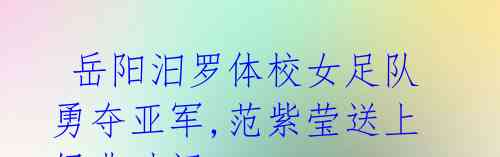 岳阳汨罗体校女足队勇夺亚军,范紫莹送上经典破门