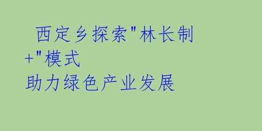 西定乡探索"林长制+"模式 助力绿色产业发展