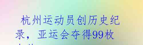 杭州运动员创历史纪录,亚运会夺得99枚金牌