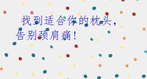找到适合你的枕头,告别颈肩痛!