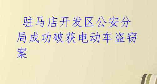  驻马店开发区公安分局成功破获电动车盗窃案 